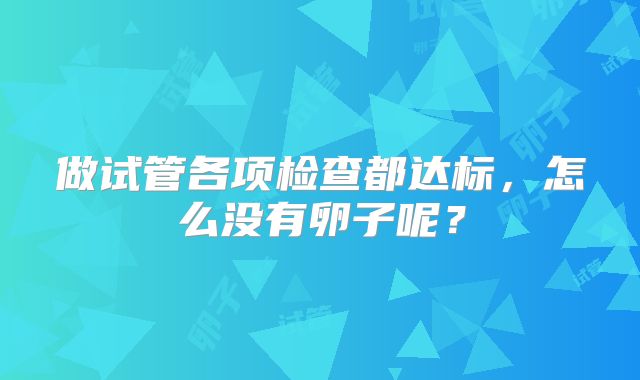做试管各项检查都达标，怎么没有卵子呢？