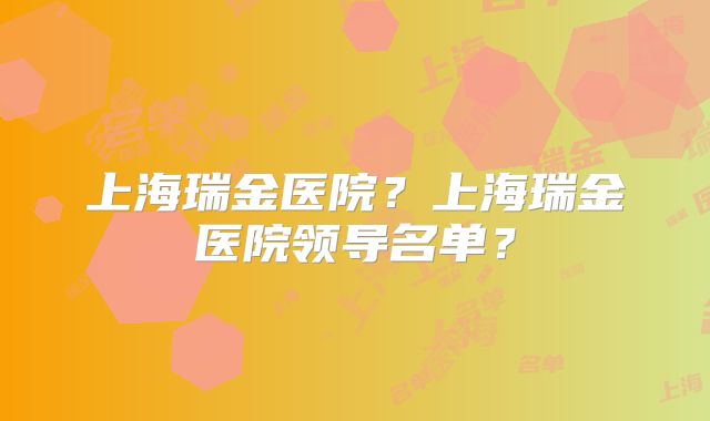 上海瑞金医院？上海瑞金医院领导名单？