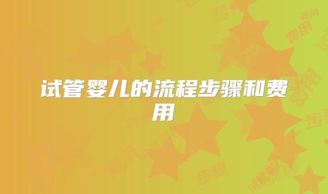 试管婴儿的流程步骤和费用