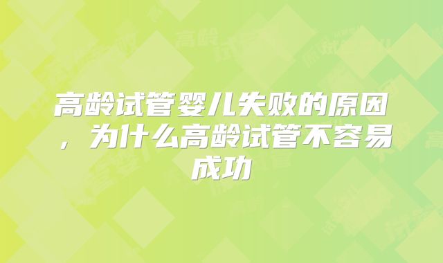 高龄试管婴儿失败的原因，为什么高龄试管不容易成功