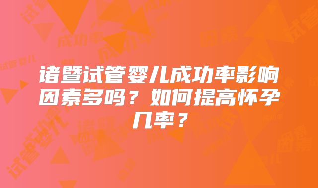 诸暨试管婴儿成功率影响因素多吗？如何提高怀孕几率？
