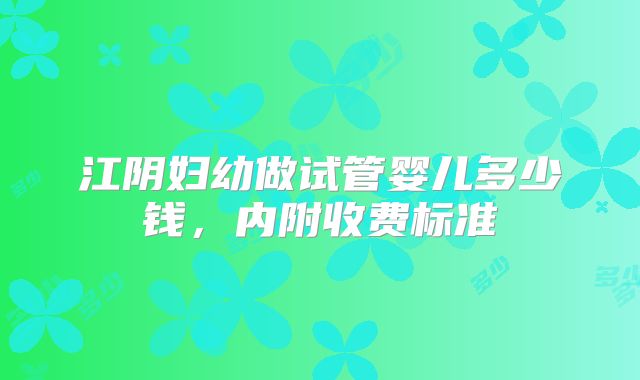 江阴妇幼做试管婴儿多少钱，内附收费标准