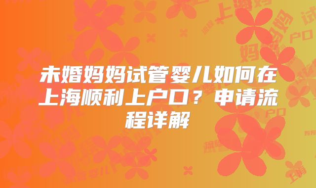 未婚妈妈试管婴儿如何在上海顺利上户口？申请流程详解