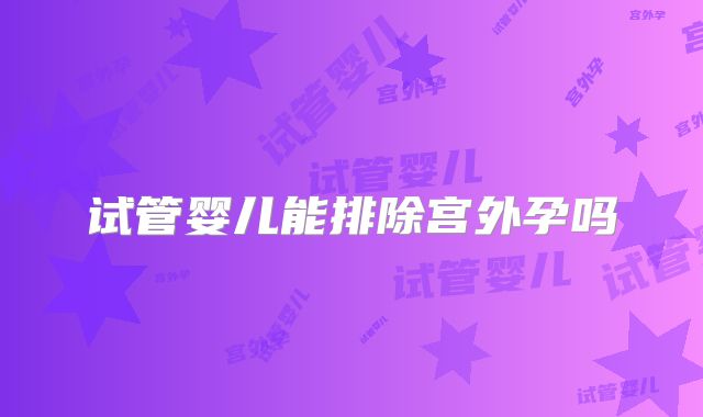 试管婴儿能排除宫外孕吗