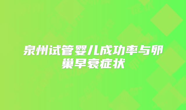 泉州试管婴儿成功率与卵巢早衰症状