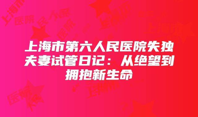 上海市第六人民医院失独夫妻试管日记：从绝望到拥抱新生命