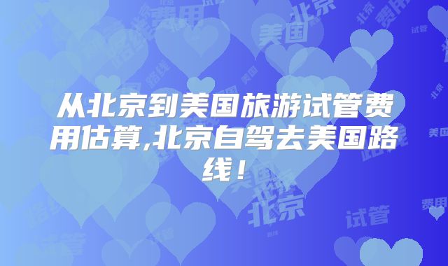 从北京到美国旅游试管费用估算,北京自驾去美国路线！