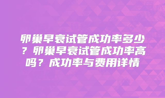 卵巢早衰试管成功率多少？卵巢早衰试管成功率高吗？成功率与费用详情