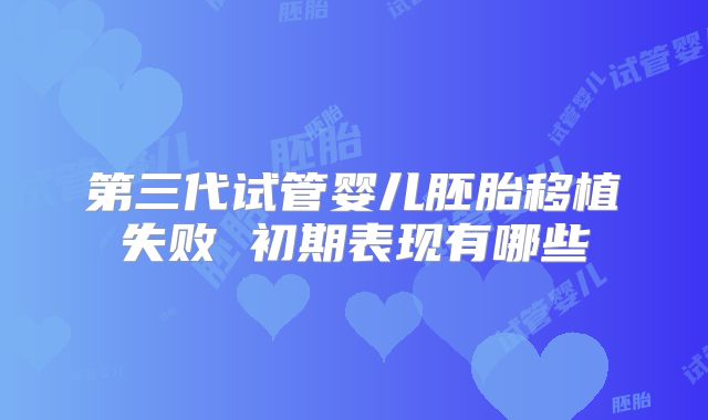 第三代试管婴儿胚胎移植失败 初期表现有哪些