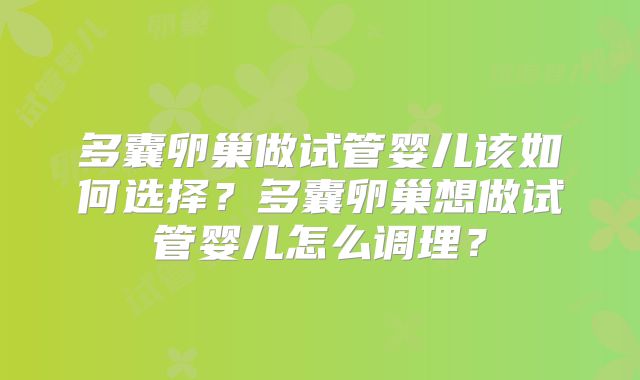 多囊卵巢做试管婴儿该如何选择？多囊卵巢想做试管婴儿怎么调理？