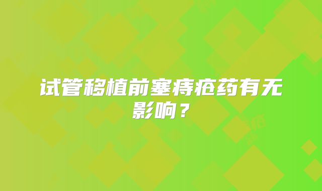 试管移植前塞痔疮药有无影响？