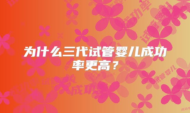 为什么三代试管婴儿成功率更高？