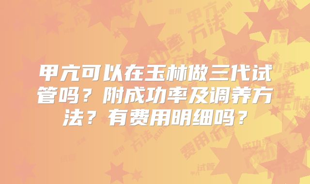 甲亢可以在玉林做三代试管吗？附成功率及调养方法？有费用明细吗？