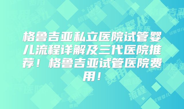 格鲁吉亚私立医院试管婴儿流程详解及三代医院推荐！格鲁吉亚试管医院费用！