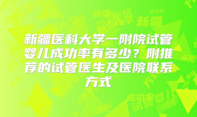 新疆医科大学一附院试管婴儿成功率有多少？附推荐的试管医生及医院联系方式