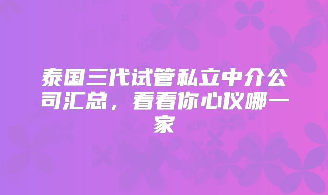 泰国三代试管私立中介公司汇总,看看你心仪哪一家