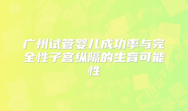 广州试管婴儿成功率与完全性子宫纵隔的生育可能性