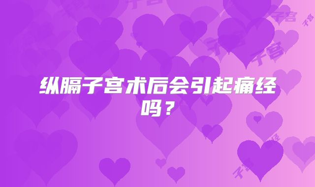 纵膈子宫术后会引起痛经吗？