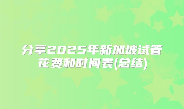 分享2025年新加坡试管花费和时间表(总结)