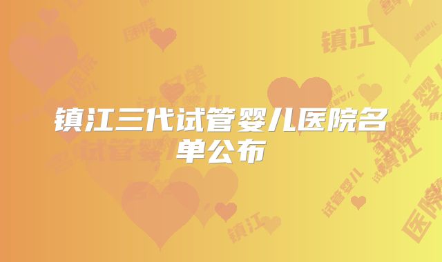 镇江三代试管婴儿医院名单公布