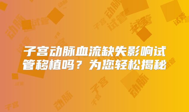 子宫动脉血流缺失影响试管移植吗？为您轻松揭秘