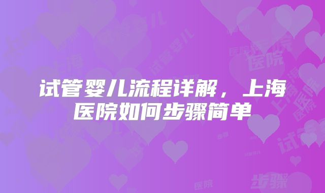 试管婴儿流程详解，上海医院如何步骤简单