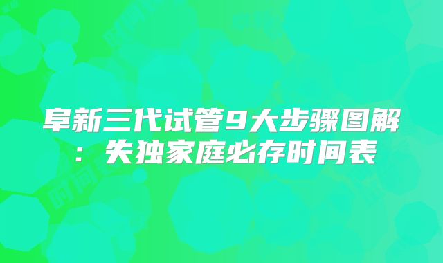 阜新三代试管9大步骤图解：失独家庭必存时间表