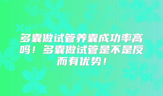 多囊做试管养囊成功率高吗！多囊做试管是不是反而有优势！