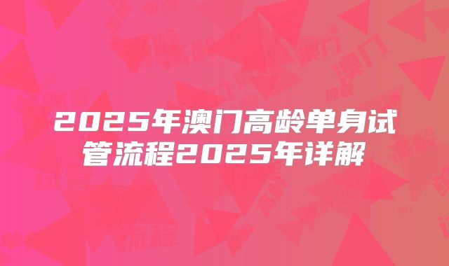 2025年澳门高龄单身试管流程2025年详解