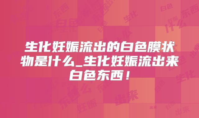 生化妊娠流出的白色膜状物是什么_生化妊娠流出来白色东西!