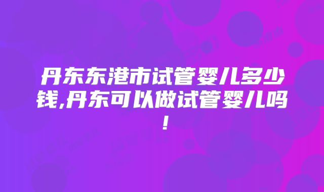 北京试管婴儿费用概览：详细解析收费标准及影响因素