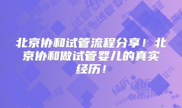 北京协和试管流程分享！北京协和做试管婴儿的真实经历！