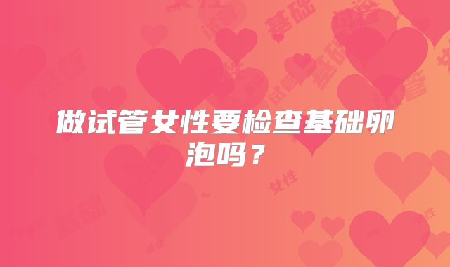 做试管女性要检查基础卵泡吗？