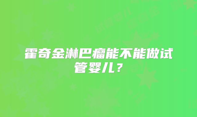 霍奇金淋巴瘤能不能做试管婴儿？