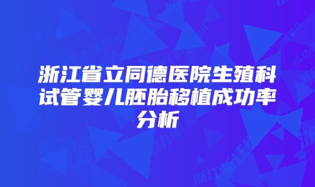 浙江省立同德医院生殖科试管婴儿胚胎移植成功率分析