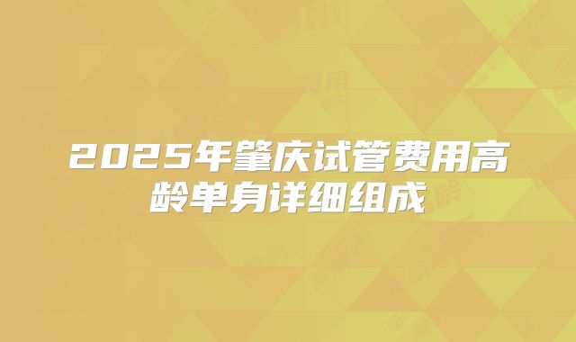 2025年肇庆试管费用高龄单身详细组成
