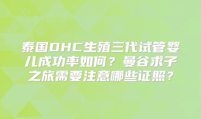 泰国DHC生殖三代试管婴儿成功率如何?曼谷求子之旅需要注意哪些证照?