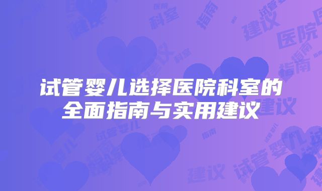 试管婴儿选择医院科室的全面指南与实用建议