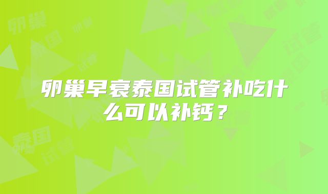 卵巢早衰泰国试管补吃什么可以补钙？