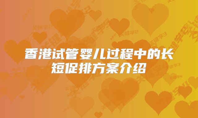 香港试管婴儿过程中的长短促排方案介绍