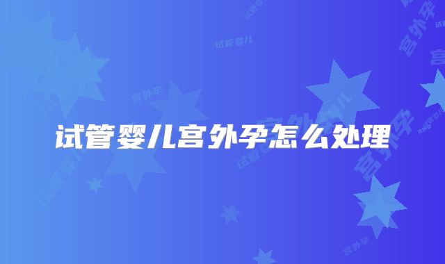 试管婴儿宫外孕怎么处理