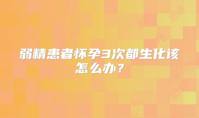 弱精患者怀孕3次都生化该怎么办？