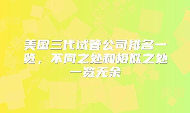 美国三代试管公司排名一览，不同之处和相似之处一览无余