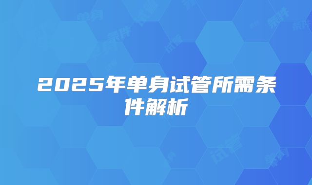 2025年单身试管所需条件解析