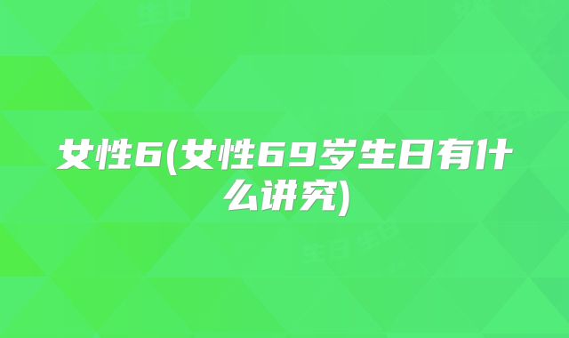 女性6(女性69岁生日有什么讲究)