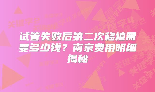 试管失败后第二次移植需要多少钱?南京费用明细揭秘
