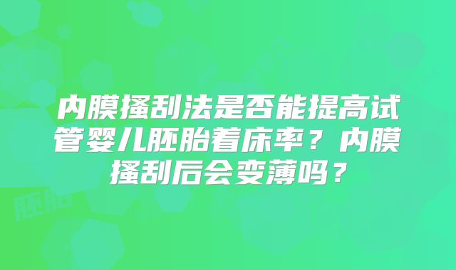 内膜搔刮法是否能提高试管婴儿胚胎着床率？内膜搔刮后会变薄吗？