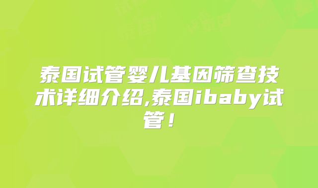 泰国试管婴儿基因筛查技术详细介绍,泰国ibaby试管！