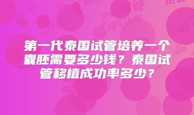 第一代泰国试管培养一个囊胚需要多少钱？泰国试管移植成功率多少？