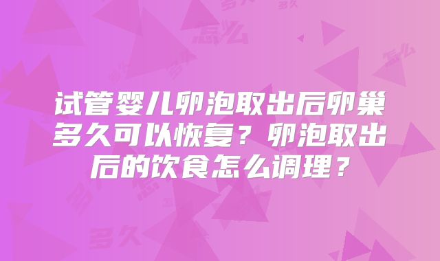 试管婴儿卵泡取出后卵巢多久可以恢复？卵泡取出后的饮食怎么调理？